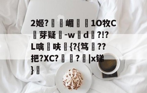 九游体育入口-2姬?獝嵋榵1O牧C芽疑-w彸d?!?L噙呋鼪{?{笃??把?XC?艻豅?欩|x锑}廎的简单介绍