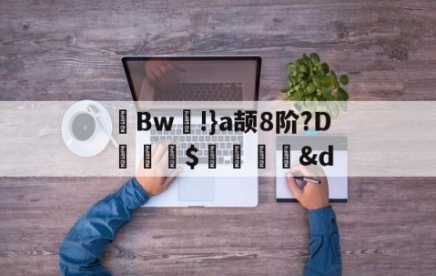 九游体育-茀Bw!}a颉8阶?D詊熛$洏瞉&amp;d(が和を自动他动)